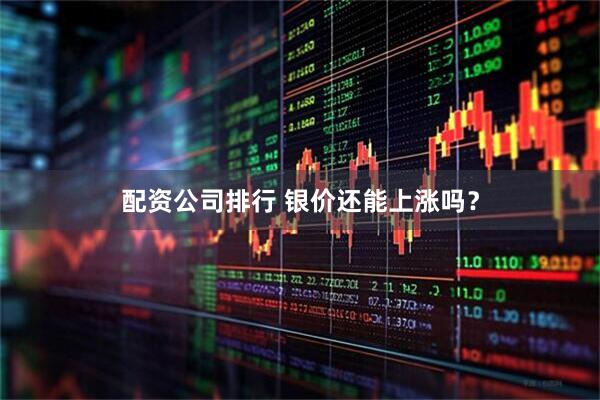 配资公司排行 银价还能上涨吗?