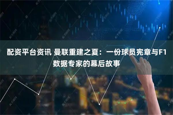 配资平台资讯 曼联重建之夏：一份球员宪章与F1数据专家的幕后故事