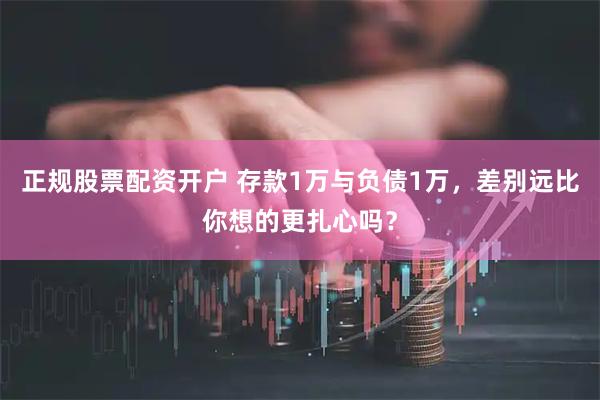 正规股票配资开户 存款1万与负债1万,差别远比你想的更扎心吗?