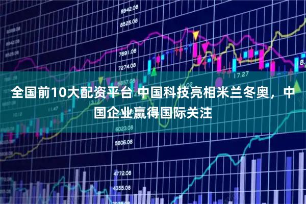 全国前10大配资平台 中国科技亮相米兰冬奥,中国企业赢得国际关注