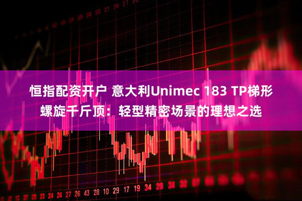 恒指配资开户 意大利Unimec 183 TP梯形螺旋千斤顶：轻型精密场景的理想之选